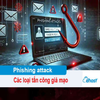 [2025] 8 Loại tấn công giả mạo (Phishing attack) cực kỳ nguy hiểm