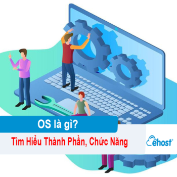 [2025] OS là gì? Tìm hiểu về hệ điều hành Operating System