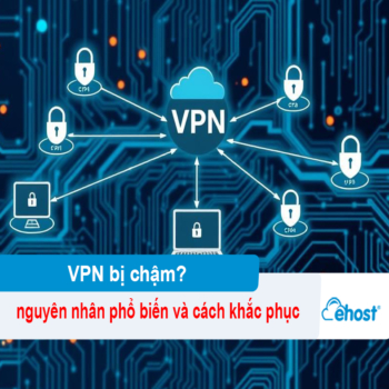 Vì sao VPN bị chậm? 10 nguyên nhân phổ biến và cách khắc phục hiệu quả