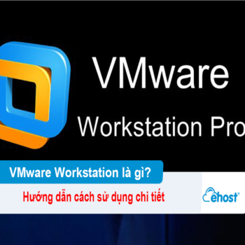[2025] VMware Workstation là gì? Hướng dẫn cách sử dụng chi tiết