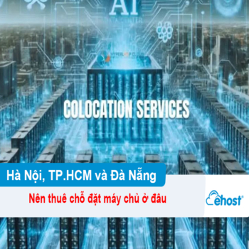 [2025] Nên thuê chỗ đặt máy chủ ở đâu? So sánh dịch vụ Colocation tại Hà Nội, TP.HCM và Đà Nẵng