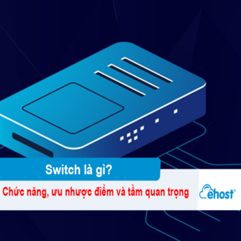 Switch là gì? Chức năng, ưu nhược điểm và tầm quan trọng với hệ thống mạng